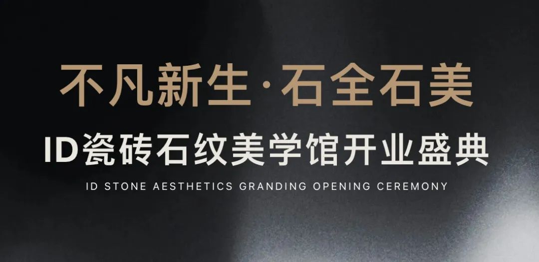 關注園區新動態丨不凡新生·石全石美——ID瓷磚石紋美學館盛耀啟幕，效果交付時代此刻開啟！
